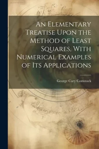 An Elementary Treatise Upon The Method Of Least Squares, With Numerical Examples Of Its Applications