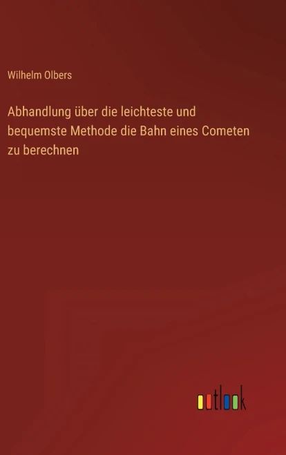Abhandlung Über Die Leichteste Und Bequemste Methode Die Bahn Eines Cometen Zu Berechnen (German Edition)