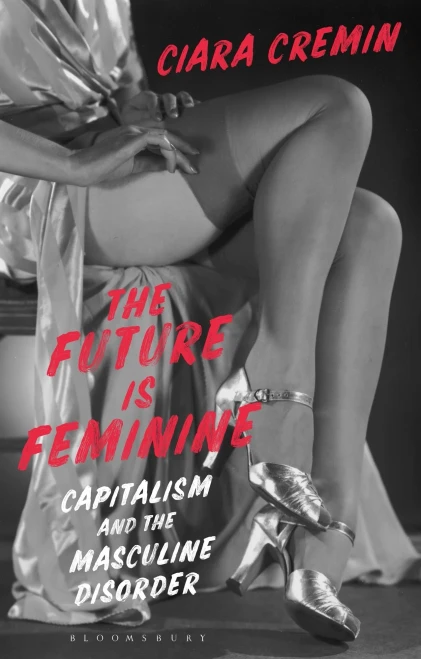 The Future Is Feminine: Capitalism And The Masculine Disorder - 9781350149762