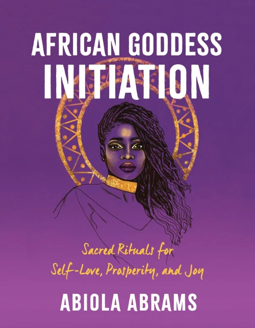 African Goddess Initiation: Sacred Rituals For Self-Love, Prosperity, And Joy