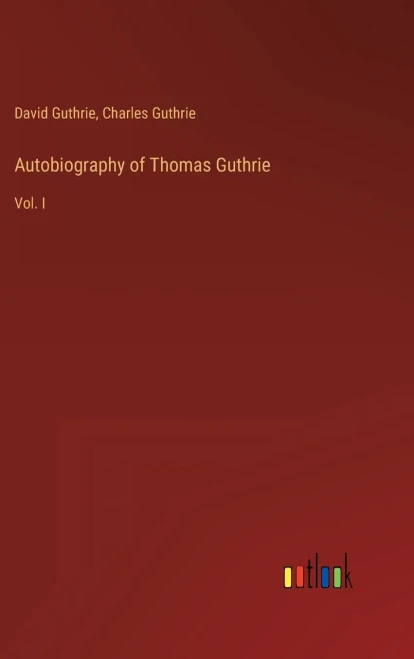 Autobiography Of Thomas Guthrie: Vol. I
