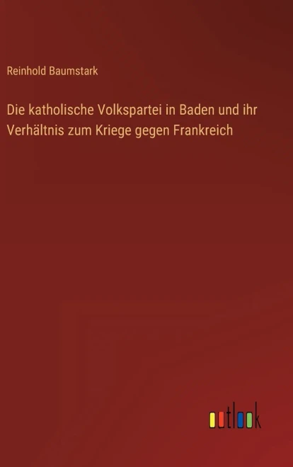 Die Katholische Volkspartei In Baden Und Ihr Verhältnis Zum Kriege Gegen Frankreich (German Edition)