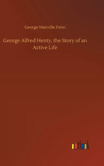 George Alfred Henty, The Story Of An Active Life