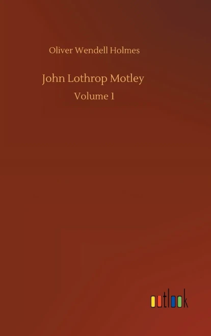 John Lothrop Motley: Volume 1