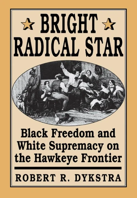 Bright Radical Star: Black Freedom And White Supremacy On The Hawkeye Frontier