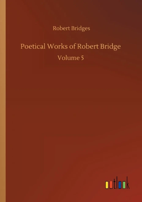 Poetical Works Of Robert Bridge: Volume 5