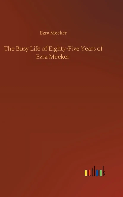 The Busy Life Of Eighty-Five Years Of Ezra Meeker