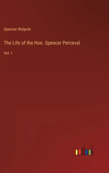 The Life Of The Hon. Spencer Perceval: Vol. I