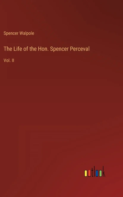 The Life Of The Hon. Spencer Perceval: Vol. Ii
