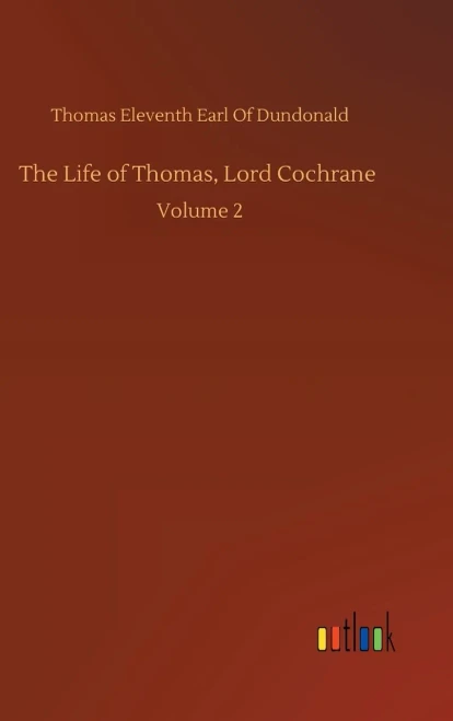 The Life Of Thomas, Lord Cochrane: Volume 2