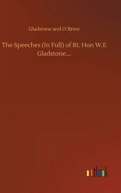 The Speeches (In Full) Of Rt. Hon W.E Gladstone....