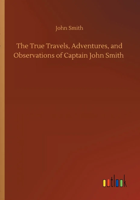 The True Travels, Adventures, And Observations Of Captain John Smith