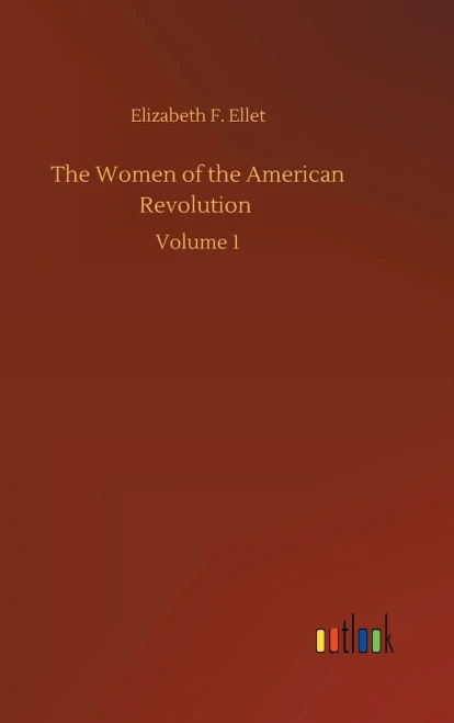 The Women Of The American Revolution: Volume 1
