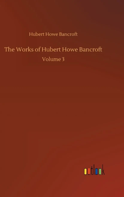 The Works Of Hubert Howe Bancroft: Volume 3