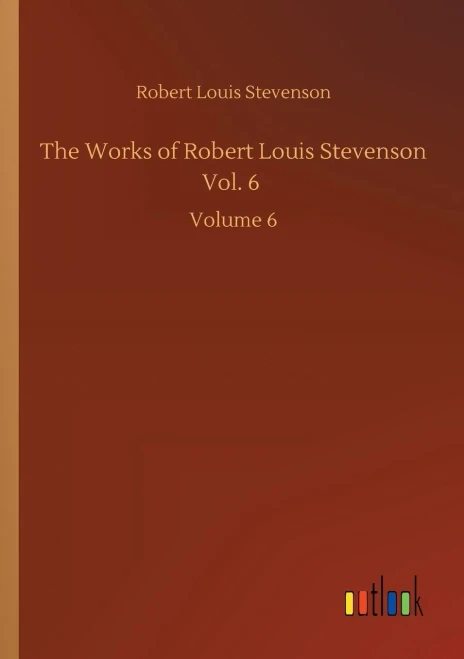 The Works Of Robert Louis Stevenson Vol. 6: Volume 6