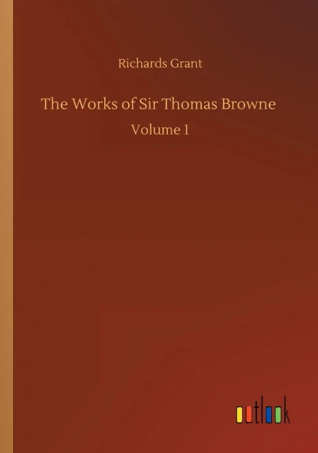 The Works Of Sir Thomas Browne: Volume 1