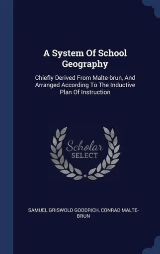 A System Of School Geography: Chiefly Derived From Malte-Brun, And Arranged According To The Inductive Plan Of Instruction