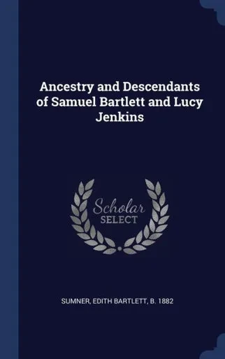 Ancestry And Descendants Of Samuel Bartlett And Lucy Jenkins