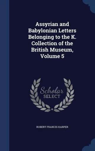 Assyrian And Babylonian Letters Belonging To The K. Collection Of The British Museum, Volume 5