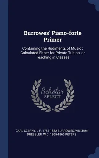 Burrowes' Piano-Forte Primer: Containing The Rudiments Of Music: Calculated Either For Private Tuition, Or Teaching In Classes