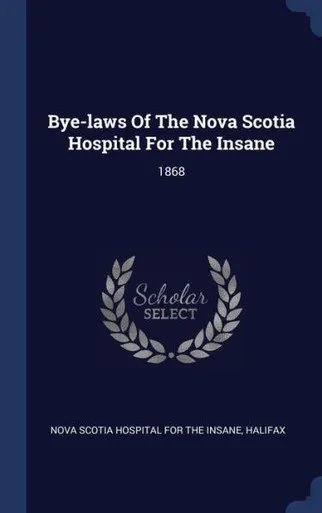 Bye-Laws Of The Nova Scotia Hospital For The Insane: 1868