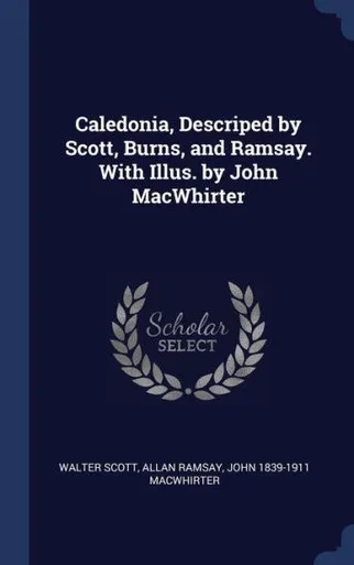 Caledonia, Descriped By Scott, Burns, And Ramsay. With Illus. By John Macwhirter