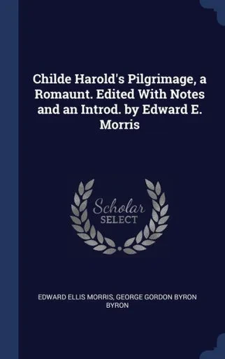 Childe Harold's Pilgrimage, A Romaunt. Edited With Notes And An Introd. By Edward E. Morris