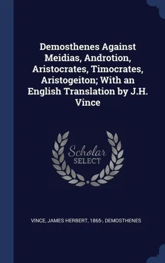 Demosthenes Against Meidias, Androtion, Aristocrates, Timocrates, Aristogeiton; With An English Translation By J.H. Vince