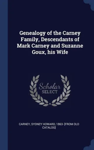 Genealogy Of The Carney Family, Descendants Of Mark Carney And Suzanne Goux, His Wife