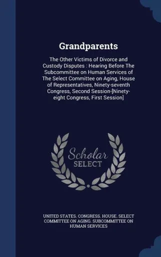 Grandparents: The Other Victims Of Divorce And Custody Disputes: Hearing Before The Subcommittee On Human Services Of The Select Committee On Aging, ... Congress, First Session]