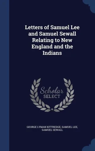 Letters Of Samuel Lee And Samuel Sewall Relating To New England And The Indians