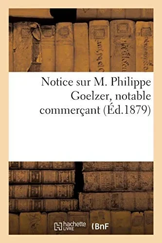 Notice Sur M. Philippe Goelzer, Notable Commerã§Ant (Histoire) (French Edition)