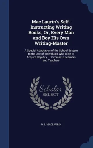 Mac Laurin's Self-Instructing Writing Books, Or, Every Man And Boy His Own Writing-Master: A Special Adaptation Of The School System To The Use Of ... ...: Circular To Learners And Teachers