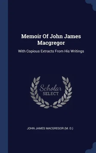 Memoir Of John James Macgregor: With Copious Extracts From His Writings