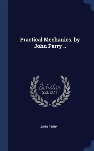 Practical Mechanics, By John Perry ..