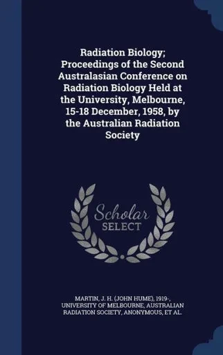 Radiation Biology; Proceedings Of The Second Australasian Conference On Radiation Biology Held At The University, Melbourne, 15-18 December, 1958, By The Australian Radiation Society