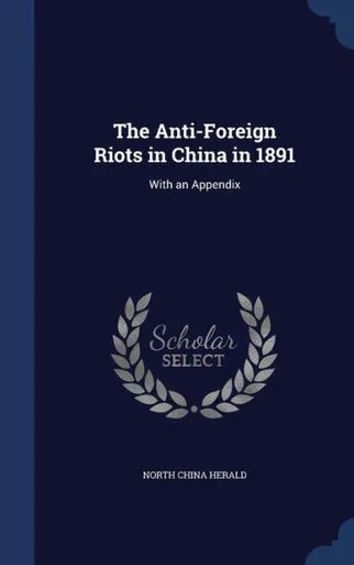 The Anti-Foreign Riots In China In 1891: With An Appendix