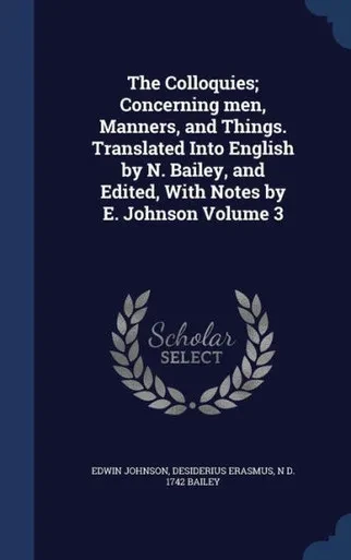 The Colloquies; Concerning Men, Manners, And Things. Translated Into English By N. Bailey, And Edited, With Notes By E. Johnson Volume 3