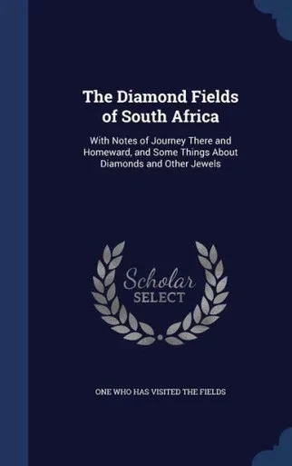 The Diamond Fields Of South Africa: With Notes Of Journey There And Homeward, And Some Things About Diamonds And Other Jewels