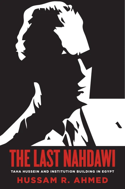 The Last Nahdawi: Taha Hussein And Institution Building In Egypt - 9781503615342