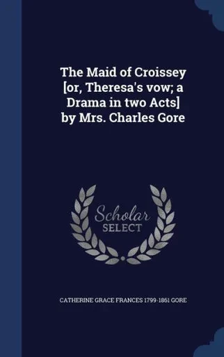 The Maid Of Croissey [Or, Theresa's Vow; A Drama In Two Acts] By Mrs. Charles Gore