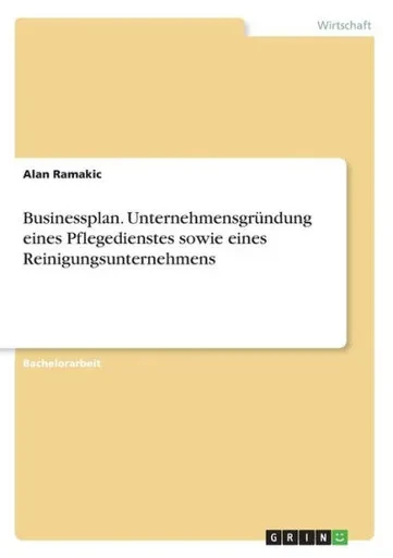 Businessplan. Unternehmensgründung Eines Pflegedienstes Sowie Eines Reinigungsunternehmens (German Edition)