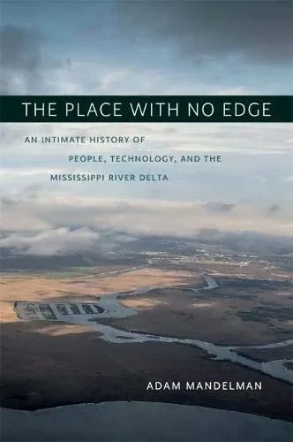 The Place with No Edge: An Intimate History of People, Technology, and the Mississippi River Delta (The Natural World of the Gulf South)