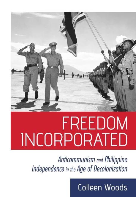 Freedom Incorporated: Anticommunism and Philippine Independence in the Age of Decolonization (The United States in the World)