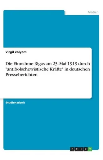 Die Einnahme Rigas Am 23. Mai 1919 Durch Antibolschewistische Kräfte In Deutschen Presseberichten (German Edition)