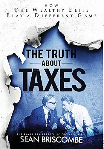 The Truth About Taxes: How The Wealthy Elite Play A Different Game - 9781647467692