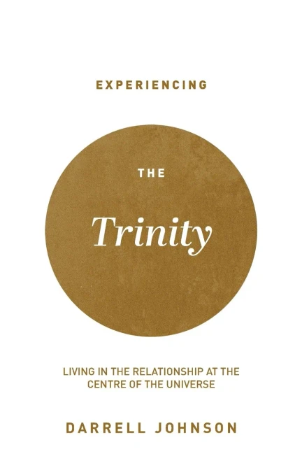 Experiencing The Trinity: Living In The Relationship At The Centre Of The Universe