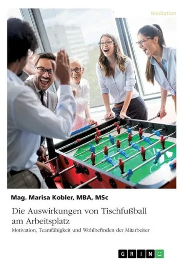 Die Auswirkungen Von Tischfußball Am Arbeitsplatz. Motivation, Teamfähigkeit Und Wohlbefinden Der Mitarbeiter (German Edition)