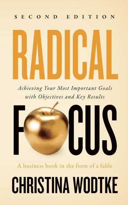 Radical Focus Second Edition: Achieving Your Goals With Objectives And Key Results
