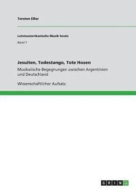Jesuiten, Todestango, Tote Hosen: Musikalische Begegnungen Zwischen Argentinien Und Deutschland (German Edition)